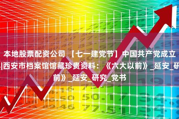 本地股票配资公司 【七一建党节】中国共产党成立104周年|西安市档案馆馆藏珍贵资料：《六大以前》_延安_研究_党书