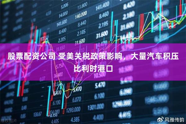 股票配资公司 受美关税政策影响，大量汽车积压比利时港口