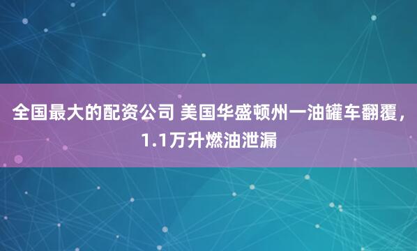 全国最大的配资公司 美国华盛顿州一油罐车翻覆，1.1万升燃油泄漏