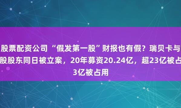 股票配资公司 “假发第一股”财报也有假？瑞贝卡与控股股东同日被立案，20年募资20.24亿，超23亿被占用