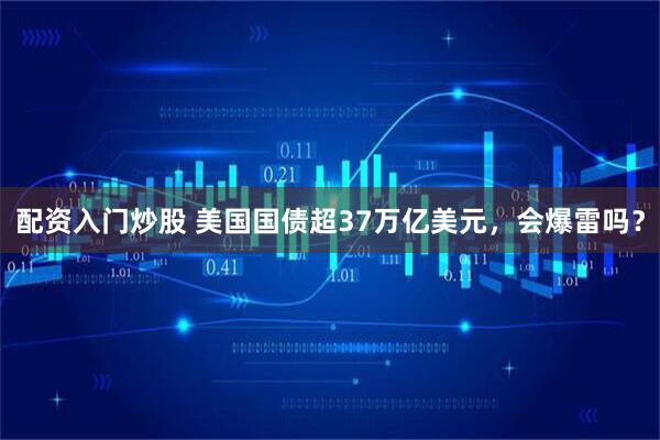 配资入门炒股 美国国债超37万亿美元，会爆雷吗？