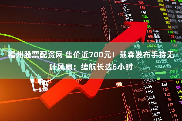 福州股票配资网 售价近700元!戴森发布手持无叶风扇:续航长达6小时