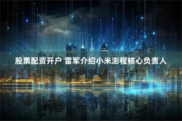 股票配资开户 雷军介绍小米澎程核心负责人