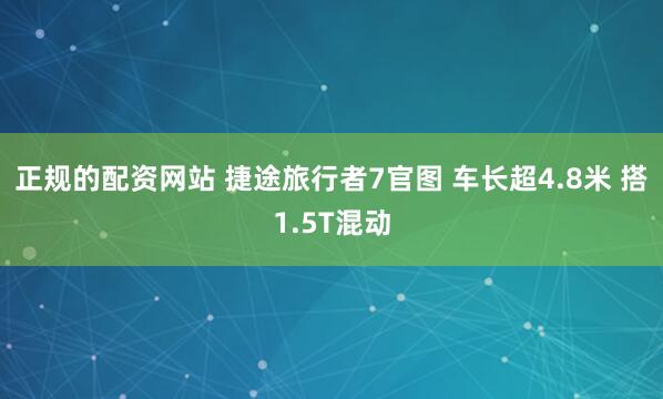 正规的配资网站 捷途旅行者7官图 车长超4.8米 搭1.5T混动