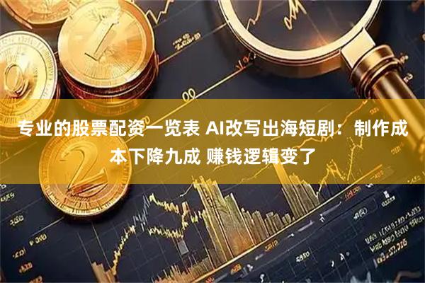 专业的股票配资一览表 AI改写出海短剧：制作成本下降九成 赚钱逻辑变了
